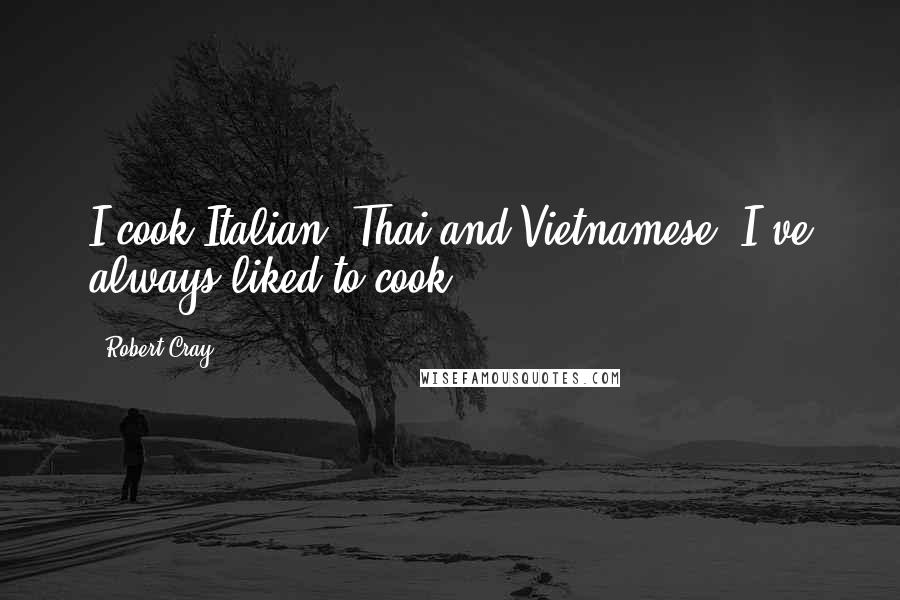 Robert Cray Quotes: I cook Italian, Thai and Vietnamese, I've always liked to cook.