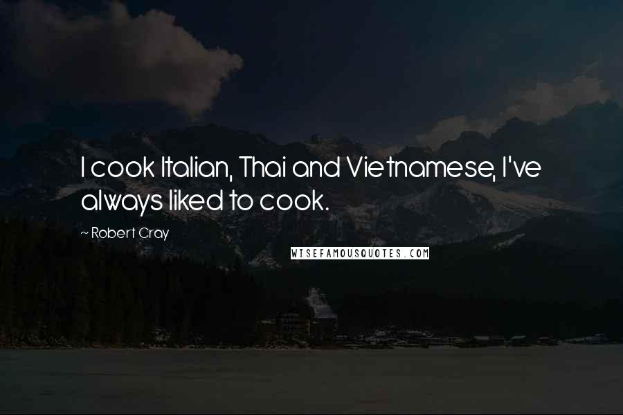 Robert Cray Quotes: I cook Italian, Thai and Vietnamese, I've always liked to cook.