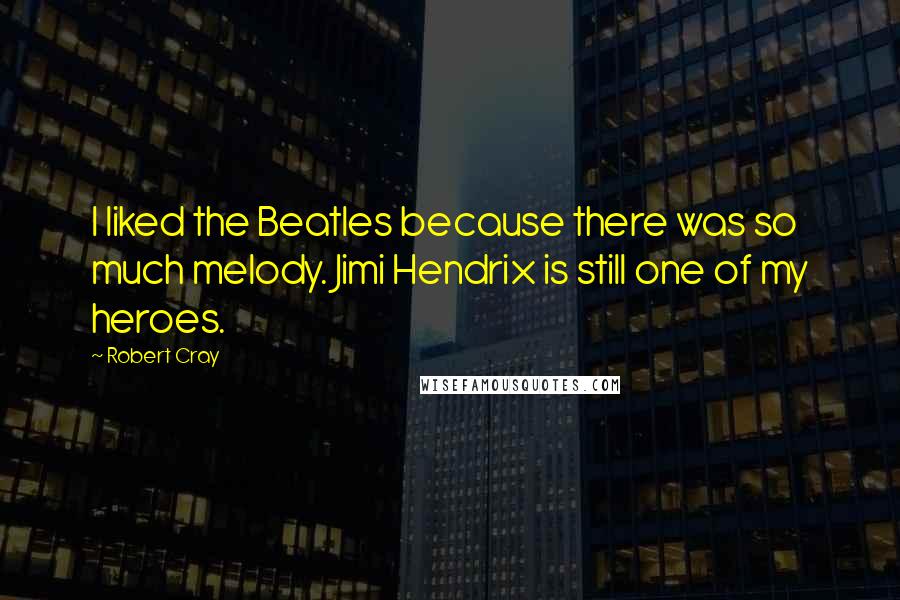 Robert Cray Quotes: I liked the Beatles because there was so much melody. Jimi Hendrix is still one of my heroes.