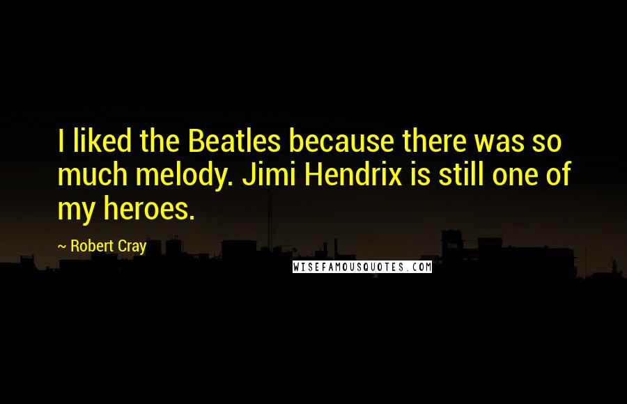 Robert Cray Quotes: I liked the Beatles because there was so much melody. Jimi Hendrix is still one of my heroes.