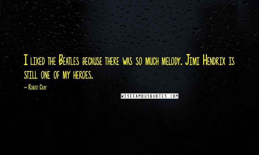 Robert Cray Quotes: I liked the Beatles because there was so much melody. Jimi Hendrix is still one of my heroes.