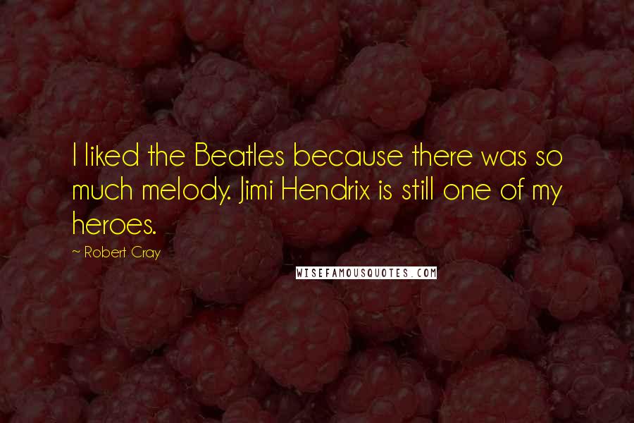 Robert Cray Quotes: I liked the Beatles because there was so much melody. Jimi Hendrix is still one of my heroes.