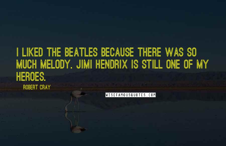Robert Cray Quotes: I liked the Beatles because there was so much melody. Jimi Hendrix is still one of my heroes.