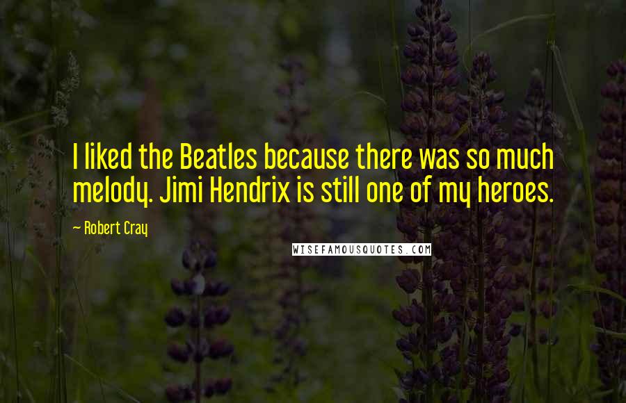 Robert Cray Quotes: I liked the Beatles because there was so much melody. Jimi Hendrix is still one of my heroes.