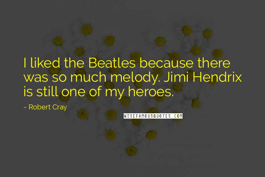 Robert Cray Quotes: I liked the Beatles because there was so much melody. Jimi Hendrix is still one of my heroes.