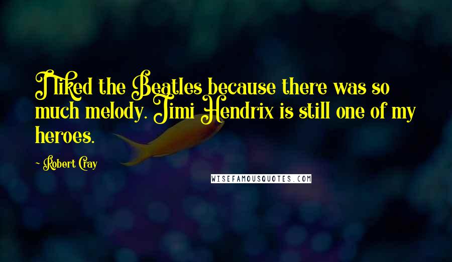 Robert Cray Quotes: I liked the Beatles because there was so much melody. Jimi Hendrix is still one of my heroes.