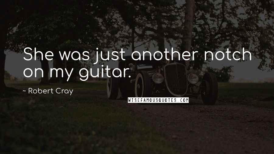 Robert Cray Quotes: She was just another notch on my guitar.