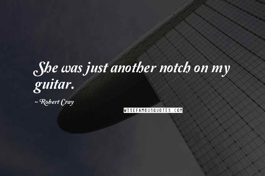 Robert Cray Quotes: She was just another notch on my guitar.