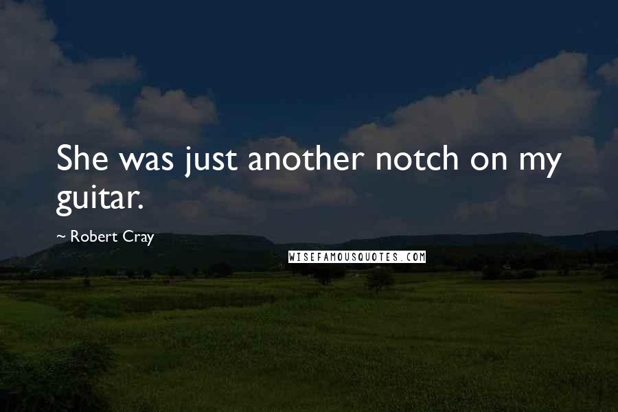 Robert Cray Quotes: She was just another notch on my guitar.