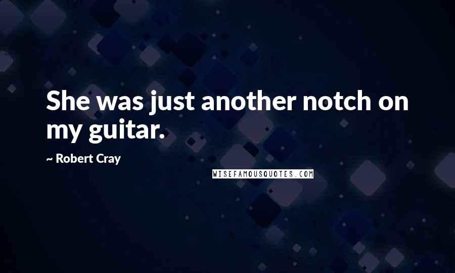 Robert Cray Quotes: She was just another notch on my guitar.