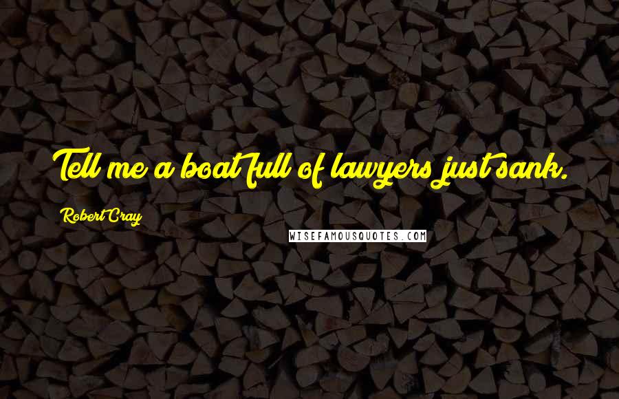 Robert Cray Quotes: Tell me a boat full of lawyers just sank.