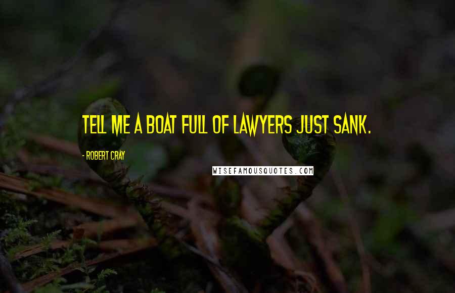 Robert Cray Quotes: Tell me a boat full of lawyers just sank.