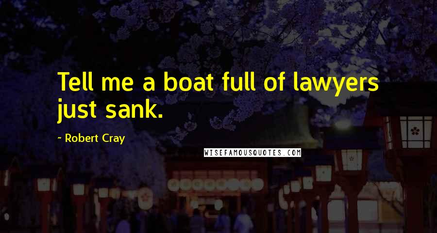 Robert Cray Quotes: Tell me a boat full of lawyers just sank.