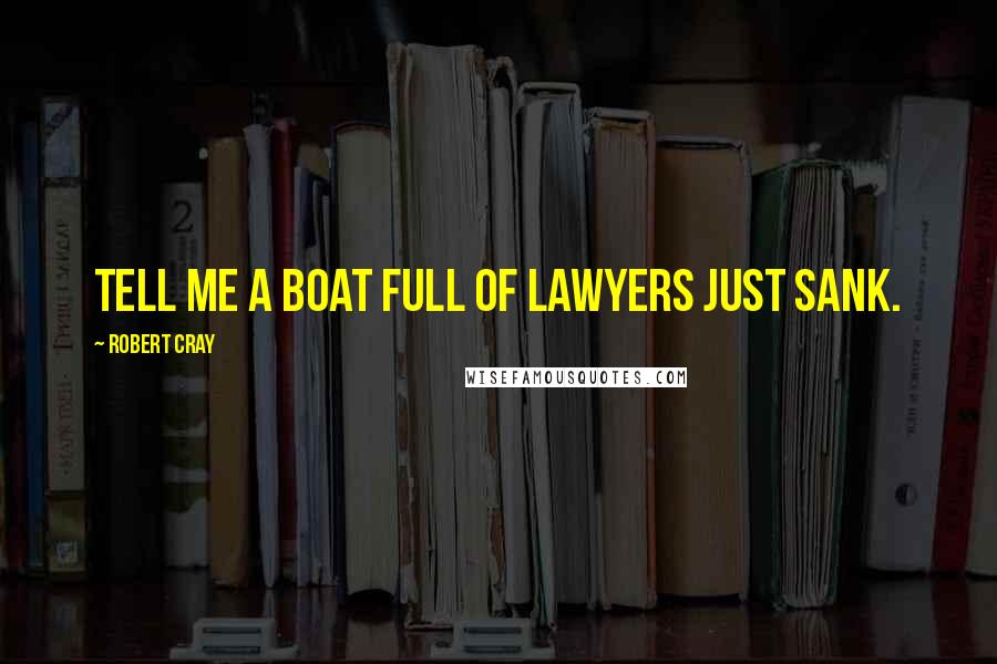 Robert Cray Quotes: Tell me a boat full of lawyers just sank.