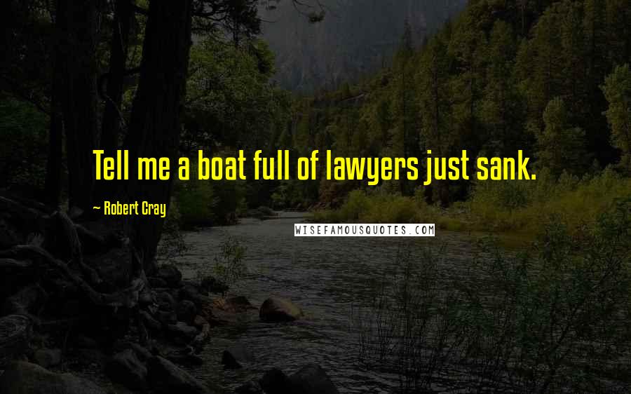 Robert Cray Quotes: Tell me a boat full of lawyers just sank.