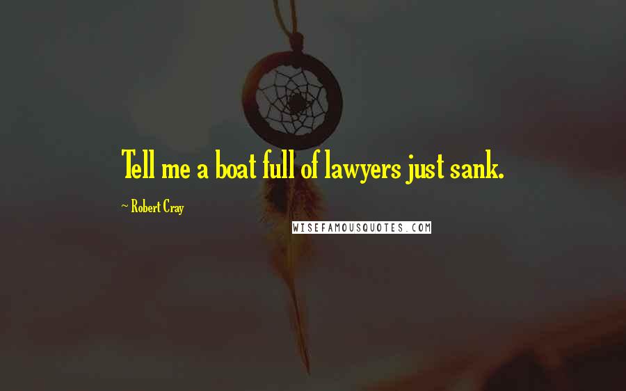 Robert Cray Quotes: Tell me a boat full of lawyers just sank.