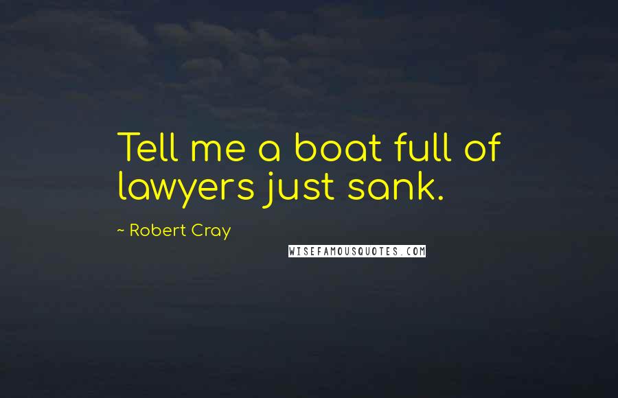 Robert Cray Quotes: Tell me a boat full of lawyers just sank.