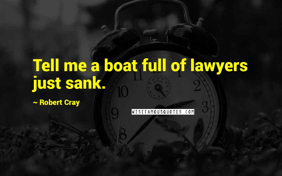 Robert Cray Quotes: Tell me a boat full of lawyers just sank.