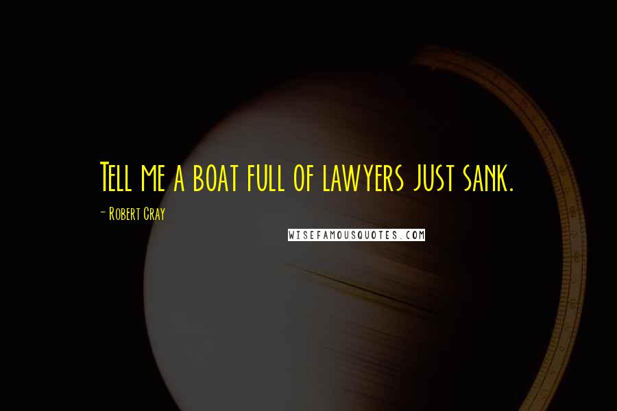 Robert Cray Quotes: Tell me a boat full of lawyers just sank.