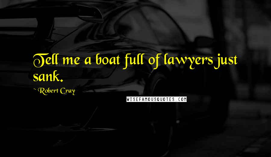 Robert Cray Quotes: Tell me a boat full of lawyers just sank.