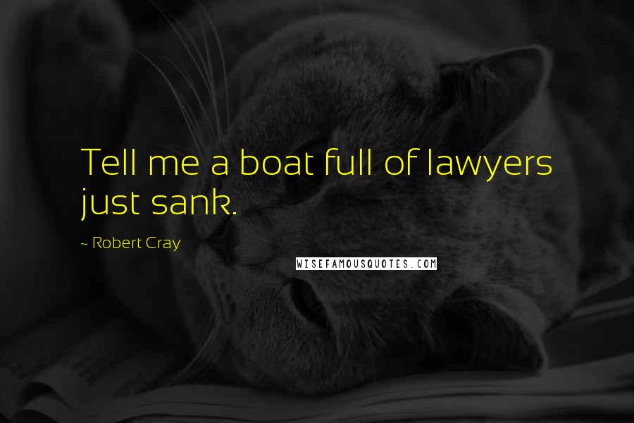 Robert Cray Quotes: Tell me a boat full of lawyers just sank.