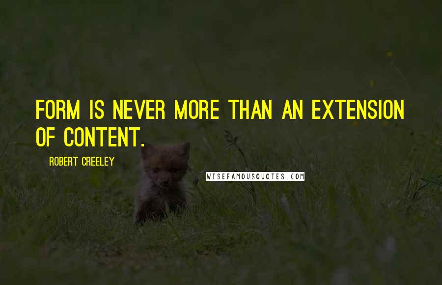 Robert Creeley Quotes: Form is never more than an extension of content.