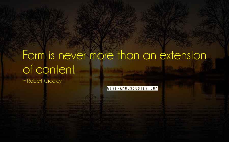 Robert Creeley Quotes: Form is never more than an extension of content.
