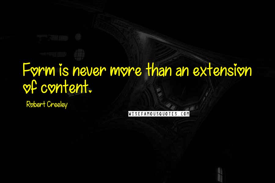 Robert Creeley Quotes: Form is never more than an extension of content.