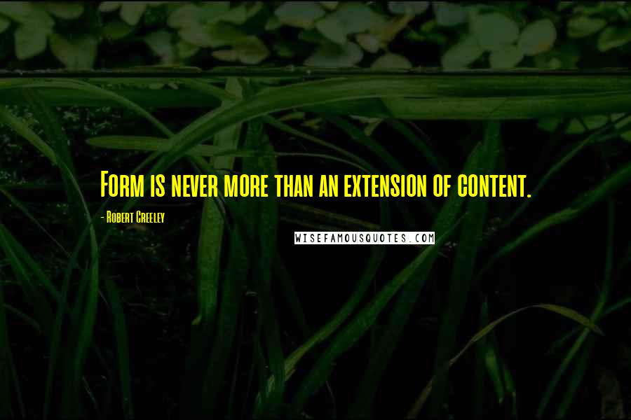 Robert Creeley Quotes: Form is never more than an extension of content.