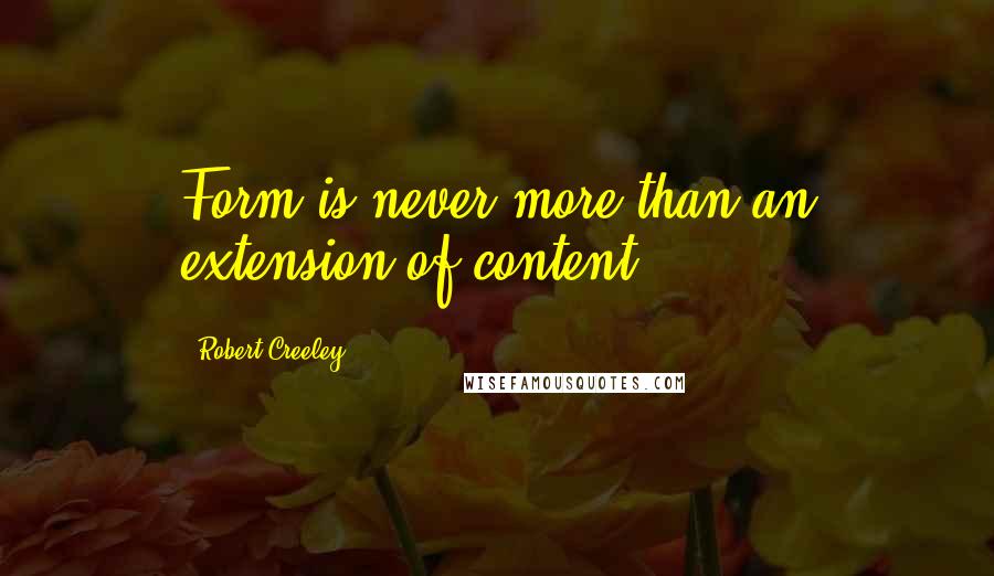 Robert Creeley Quotes: Form is never more than an extension of content.