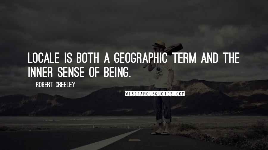 Robert Creeley Quotes: Locale is both a geographic term and the inner sense of being.