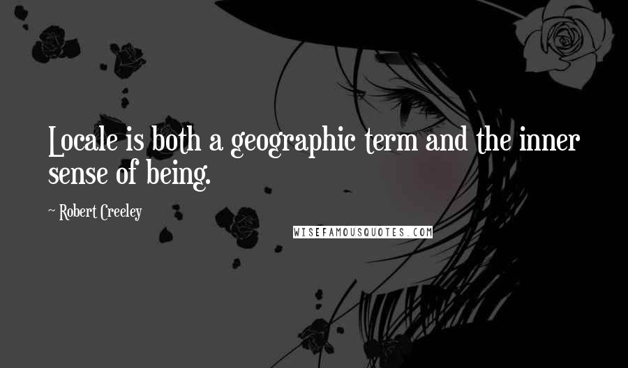 Robert Creeley Quotes: Locale is both a geographic term and the inner sense of being.