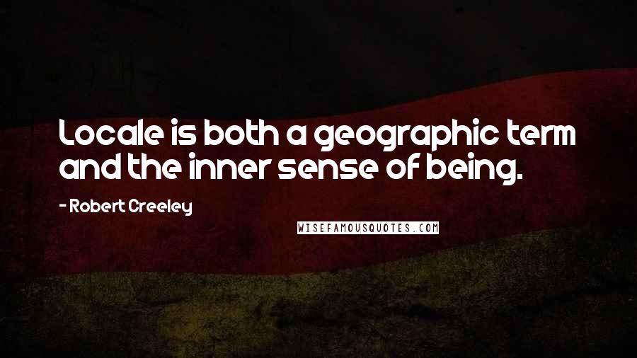 Robert Creeley Quotes: Locale is both a geographic term and the inner sense of being.