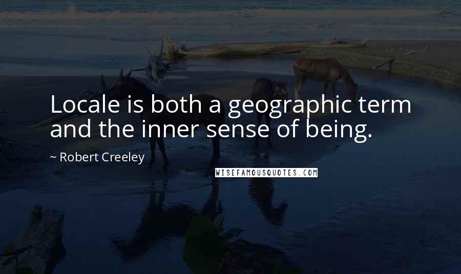 Robert Creeley Quotes: Locale is both a geographic term and the inner sense of being.