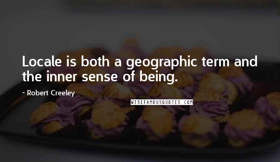 Robert Creeley Quotes: Locale is both a geographic term and the inner sense of being.