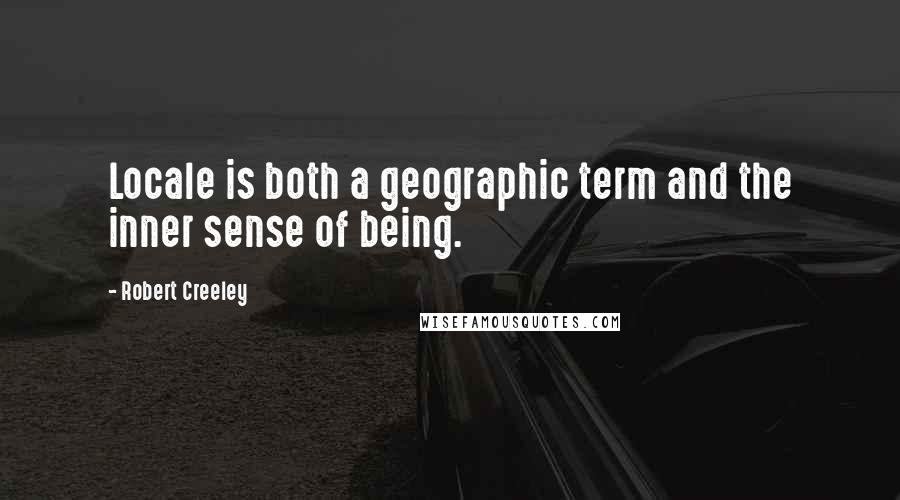 Robert Creeley Quotes: Locale is both a geographic term and the inner sense of being.