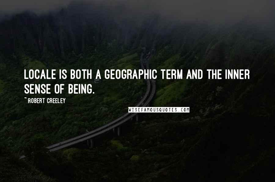 Robert Creeley Quotes: Locale is both a geographic term and the inner sense of being.