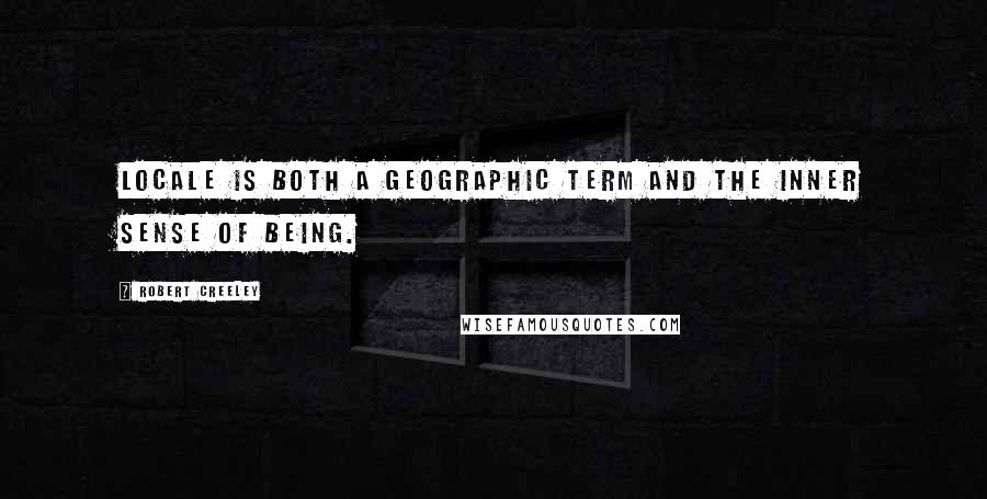 Robert Creeley Quotes: Locale is both a geographic term and the inner sense of being.