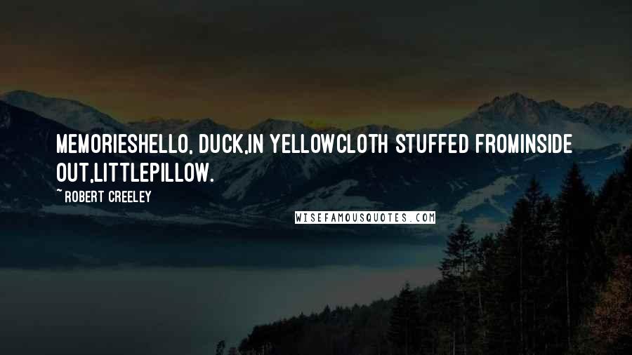 Robert Creeley Quotes: MemoriesHello, duck,in yellowcloth stuffed frominside out,littlepillow.