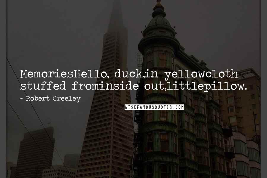 Robert Creeley Quotes: MemoriesHello, duck,in yellowcloth stuffed frominside out,littlepillow.