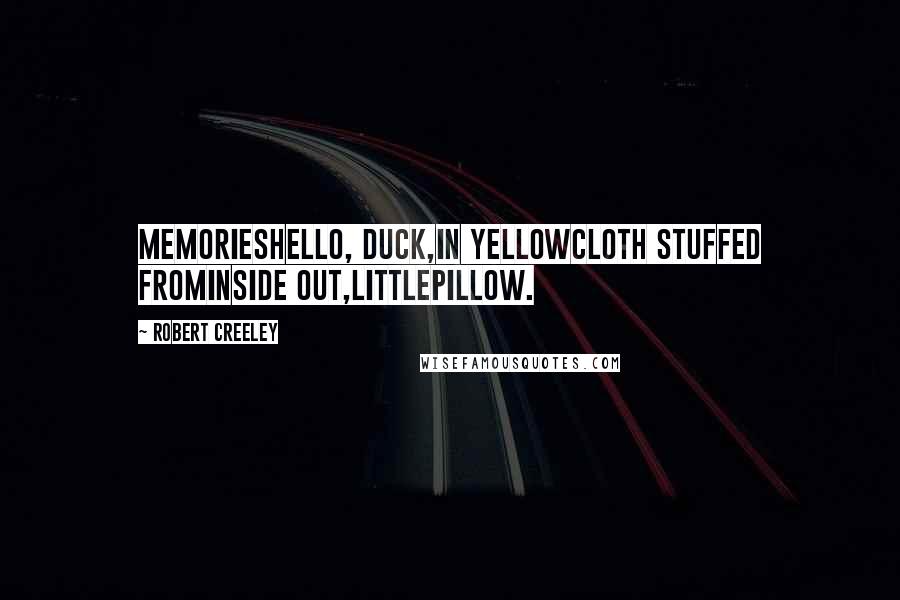 Robert Creeley Quotes: MemoriesHello, duck,in yellowcloth stuffed frominside out,littlepillow.