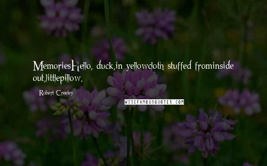 Robert Creeley Quotes: MemoriesHello, duck,in yellowcloth stuffed frominside out,littlepillow.