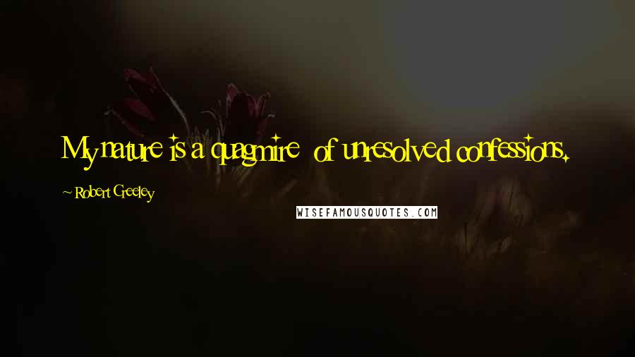 Robert Creeley Quotes: My nature is a quagmire  of unresolved confessions.