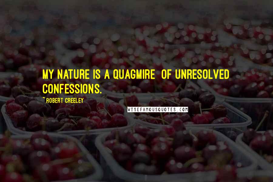 Robert Creeley Quotes: My nature is a quagmire  of unresolved confessions.