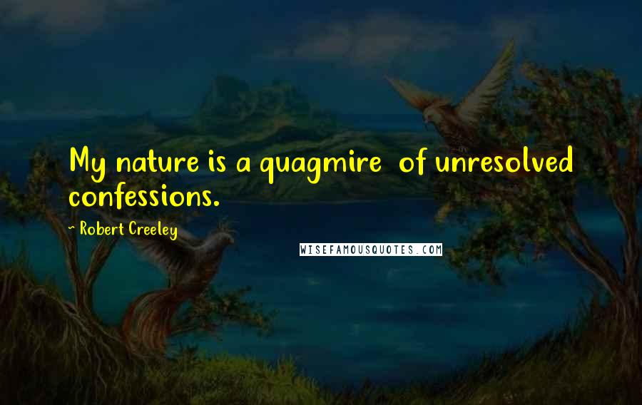 Robert Creeley Quotes: My nature is a quagmire  of unresolved confessions.