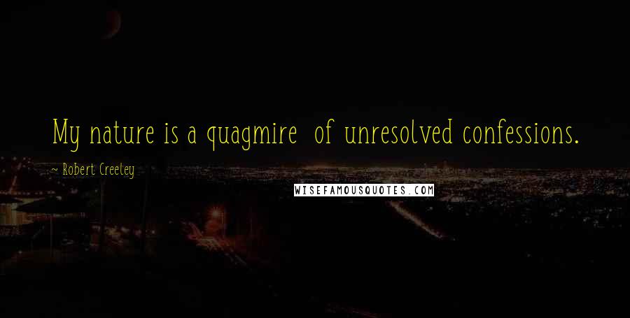 Robert Creeley Quotes: My nature is a quagmire  of unresolved confessions.