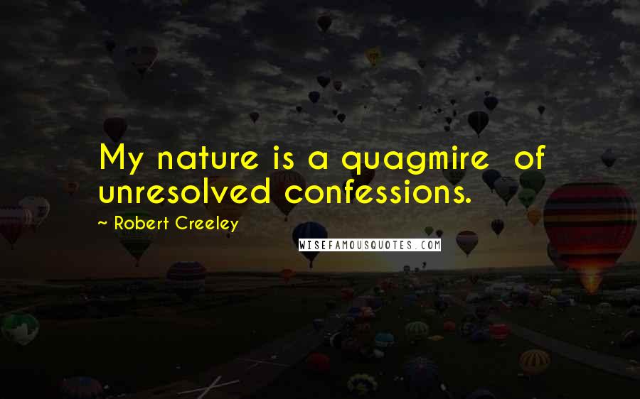 Robert Creeley Quotes: My nature is a quagmire  of unresolved confessions.