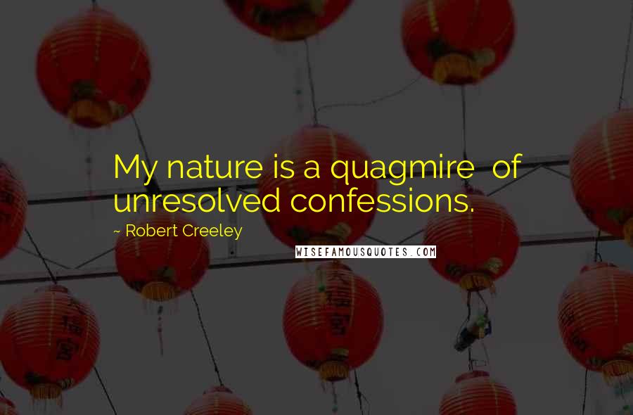 Robert Creeley Quotes: My nature is a quagmire  of unresolved confessions.