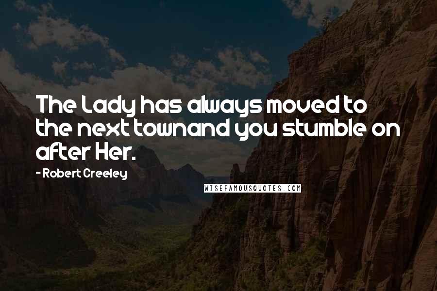 Robert Creeley Quotes: The Lady has always moved to the next townand you stumble on after Her.
