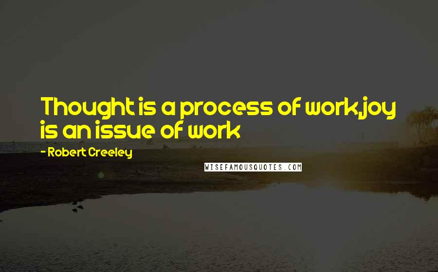 Robert Creeley Quotes: Thought is a process of work,joy is an issue of work